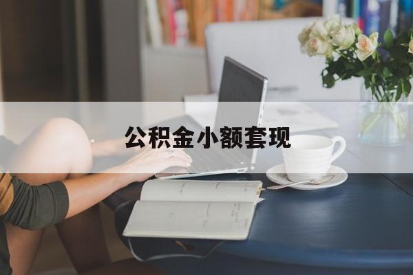 最新公积金小额套现方法分析(最方便真实的丽水公积金合法套现方法)