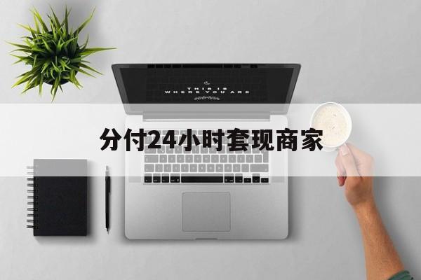 最新分付24小时套现商家方法分析(最方便真实的丽水分付套出来需要手续费吗方法)