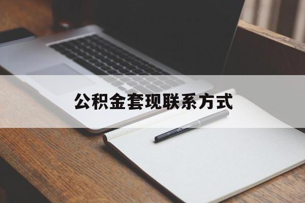 最新公积金套现联系方式方法分析(最方便真实的丽水公积金如何套现会不会被骗方法)