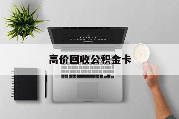 最新高价回收公积金卡方法分析(最方便真实的丽水高价回收公积金卡骗局方法)