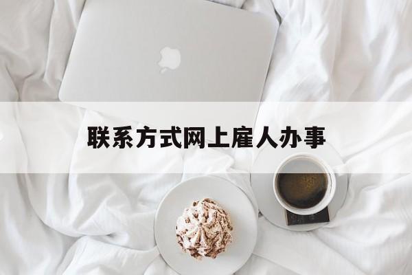 最新联系方式网上雇人办事方法分析(最方便真实的丽水网上雇人花钱办事方法)