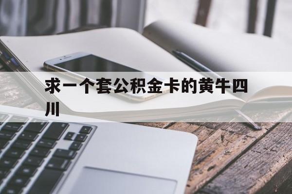 最新求一个套公积金卡的黄牛四川方法分析(最方便真实的丽水四川公积金怎么取出来啊方法)