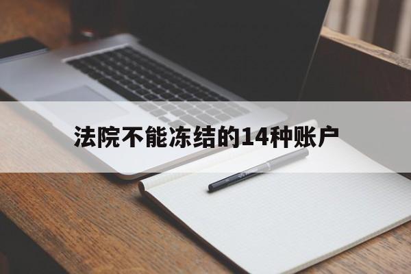 最新法院不能冻结的14种账户方法分析(最方便真实的丽水法院不能冻结的14种账户有哪些方法)