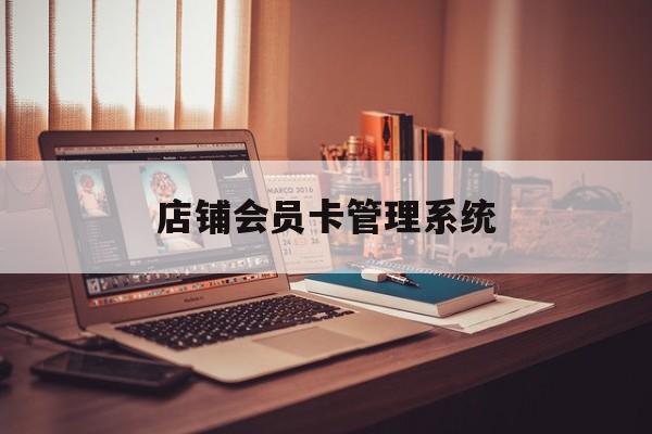 最新店铺会员卡管理系统方法分析(最方便真实的丽水店铺会员卡管理系统app方法)