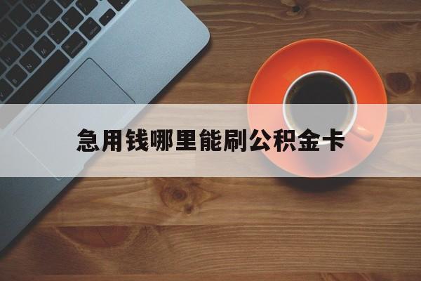 最新急用钱哪里能刷公积金卡方法分析(最方便真实的丽水怎样可以使用住房公积金的钱方法)