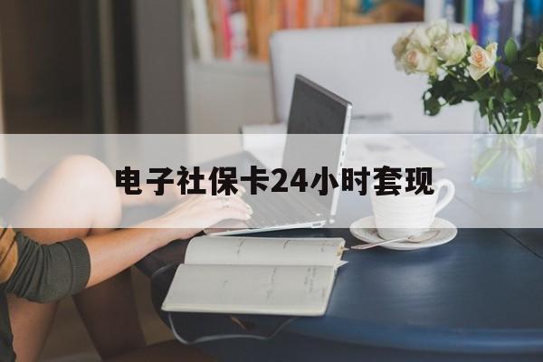 最新电子社保卡24小时套现方法分析(最方便真实的丽水电子社保卡提现是真的吗方法)