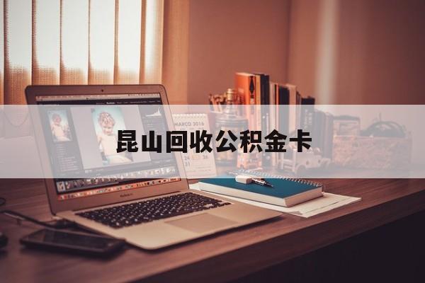 最新昆山回收公积金卡方法分析(最方便真实的丽水昆山住房公积金卡在哪里补办方法)