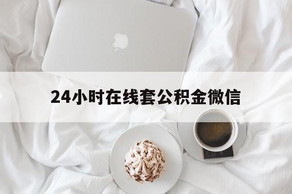 最新24小时在线套公积金微信方法分析(最方便真实的丽水住房公积金微信怎么提取出来方法)