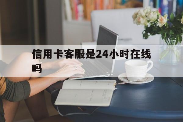 最新信用卡客服是24小时在线吗方法分析(最方便真实的丽水银行的信用卡客服方法)