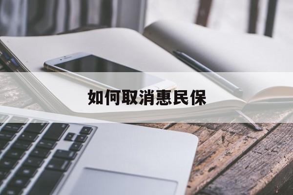 最新如何取消惠民保方法分析(最方便真实的丽水如何取消惠民保订单方法)