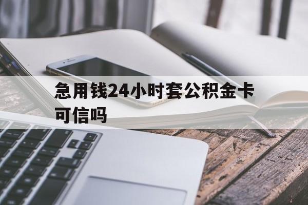 最新急用钱24小时套公积金卡可信吗方法分析(最方便真实的丽水急用钱24小时套公积金卡可信吗安全吗方法)