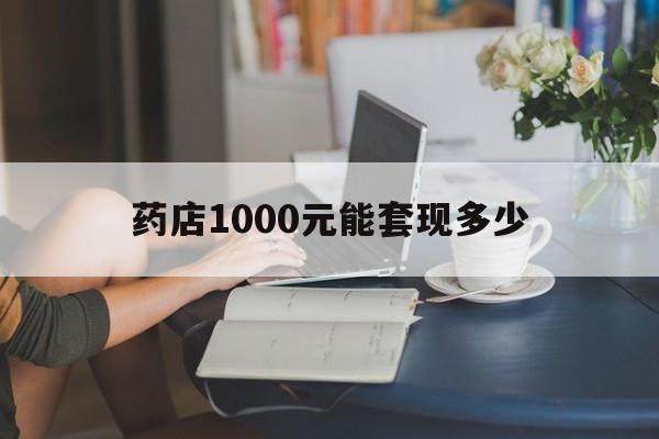 最新药店1000元能套现多少方法分析(最方便真实的丽水医保卡的钱转入微信余额方法)