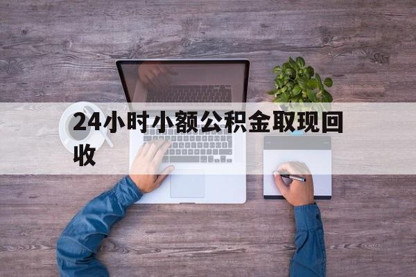 最新24小时小额公积金取现回收方法分析(最方便真实的丽水全国小额公积金代提方法)