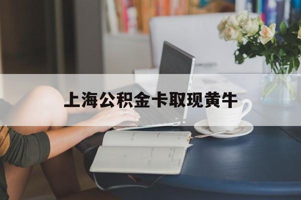 最新上海公积金卡取现黄牛方法分析(最方便真实的丽水上海公积金取现方法方法)